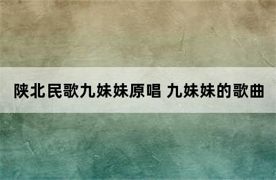 陕北民歌九妹妹原唱 九妹妹的歌曲